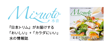 『日本トリム』がお届けする「おいしい」+「カラダにいい」水の情報誌「Mizuoto 水音」